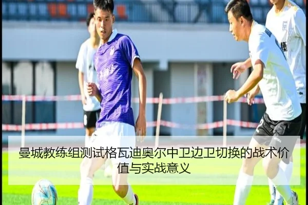 曼城教练组测试格瓦迪奥尔中卫边卫切换的战术价值与实战意义